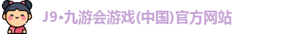 J9·九游会游戏(中国)官方网站